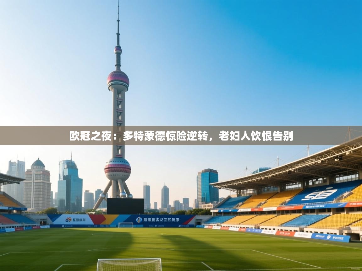 欧冠之夜：多特蒙德惊险逆转，老妇人饮恨告别
