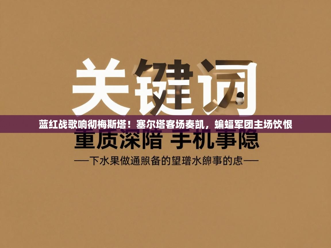 蓝红战歌响彻梅斯塔!塞尔塔客场奏凯,蝙蝠军团主场饮恨 第2张