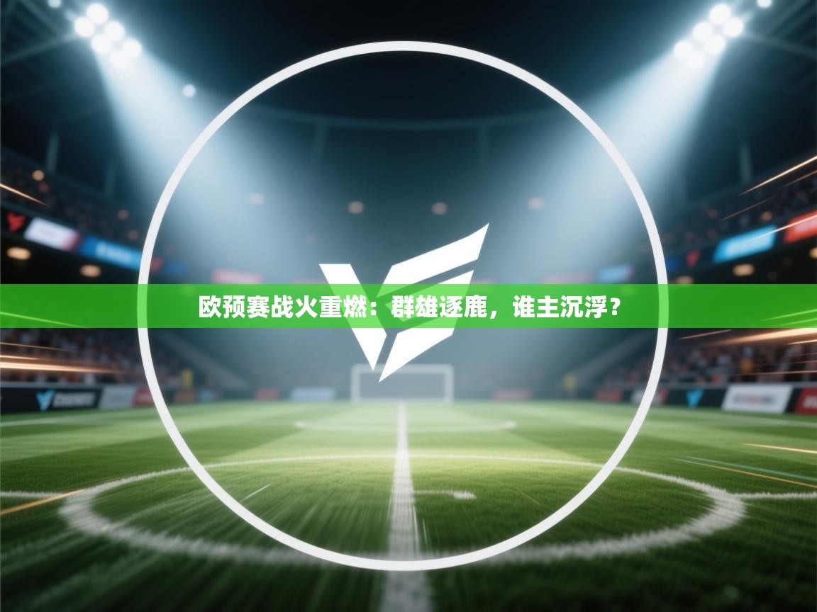 欧预赛战火重燃：群雄逐鹿，谁主沉浮？  第2张