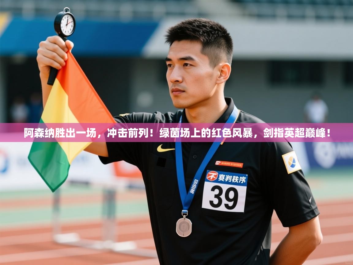阿森纳胜出一场，冲击前列！绿茵场上的红色风暴，剑指英超巅峰！  第1张