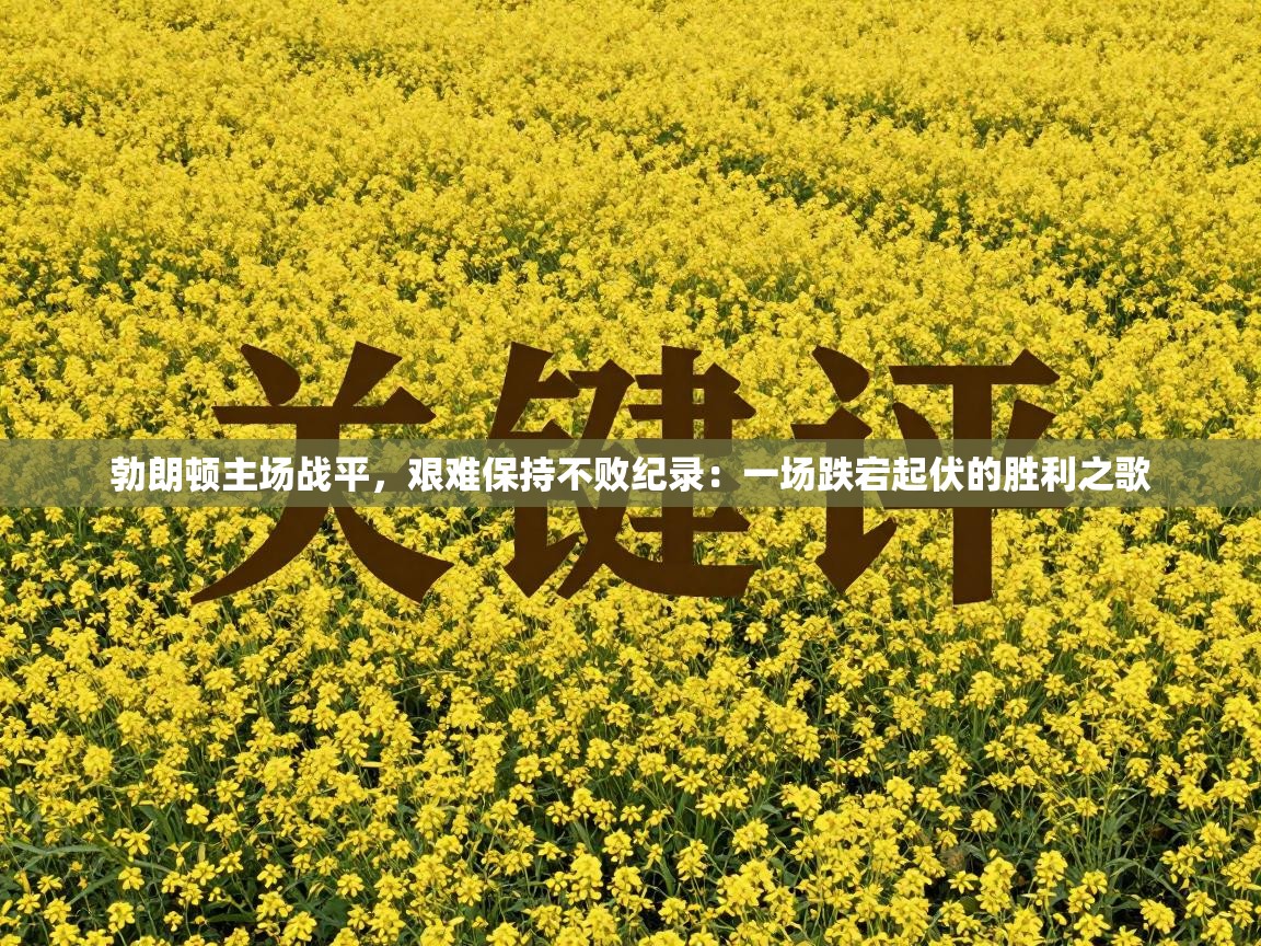 勃朗顿主场战平，艰难保持不败纪录：一场跌宕起伏的胜利之歌  第1张