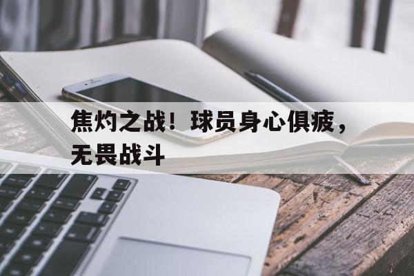 包含焦灼之战！球员身心俱疲，无畏战斗的词条